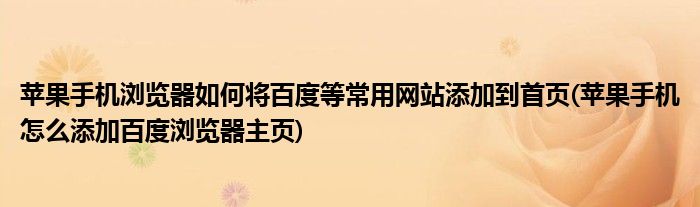蘋(píng)果手機(jī)瀏覽器如何將百度等常用網(wǎng)站添加到首頁(yè)(蘋(píng)果手機(jī)怎么添加百度瀏覽器主頁(yè))