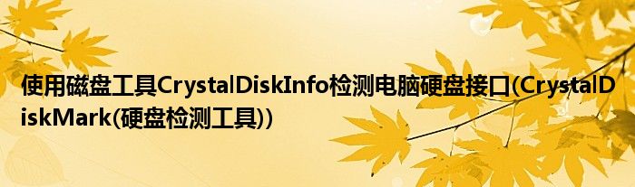 使用磁盤(pán)工具CrystalDiskInfo檢測(cè)電腦硬盤(pán)接口(CrystalDiskMark(硬盤(pán)檢測(cè)工具))