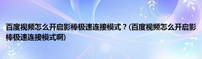 百度視頻怎么開啟影棒極速連接模式？(百度視頻怎么開啟影棒極速連接模式啊)