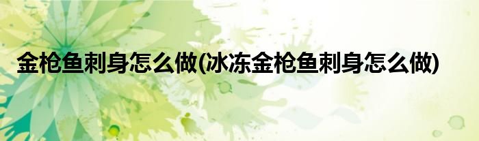 金槍魚刺身怎么做(冰凍金槍魚刺身怎么做)