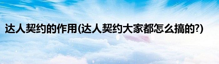 達人契約的作用(達人契約大家都怎么搞的?)
