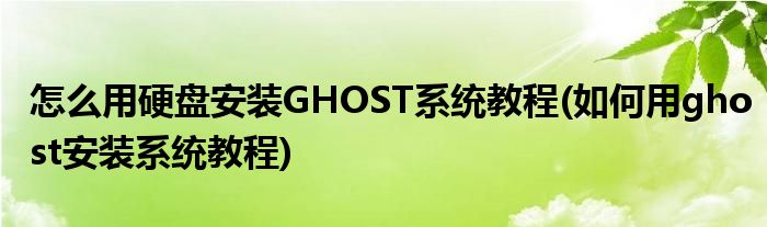 怎么用硬盤安裝GHOST系統(tǒng)教程(如何用ghost安裝系統(tǒng)教程)