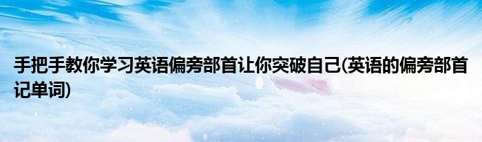 手把手教你學(xué)習(xí)英語(yǔ)偏旁部首讓你突破自己(英語(yǔ)的偏旁部首記單詞)