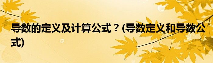 導(dǎo)數(shù)的定義及計(jì)算公式？(導(dǎo)數(shù)定義和導(dǎo)數(shù)公式)