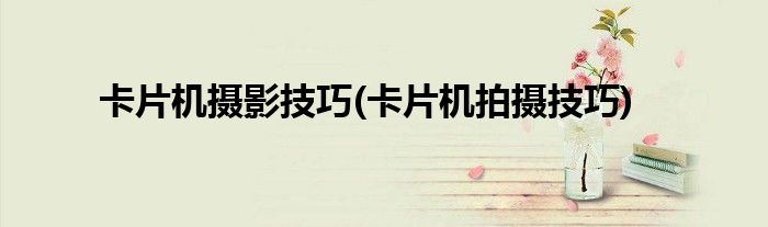 卡片機攝影技巧(卡片機拍攝技巧)