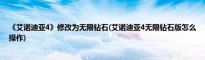 《艾諾迪亞4》修改為無限鉆石(艾諾迪亞4無限鉆石版怎么操作)