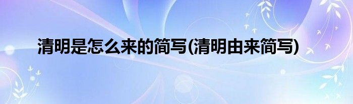 清明是怎么來的簡寫(清明由來簡寫)