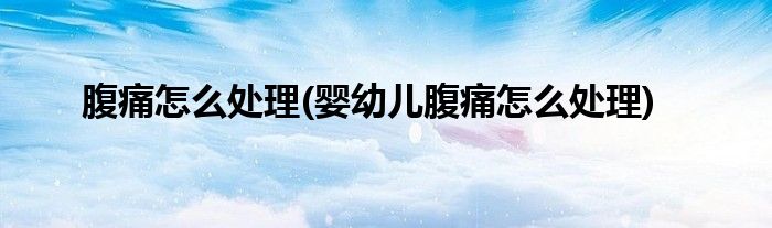 腹痛怎么處理(嬰幼兒腹痛怎么處理)