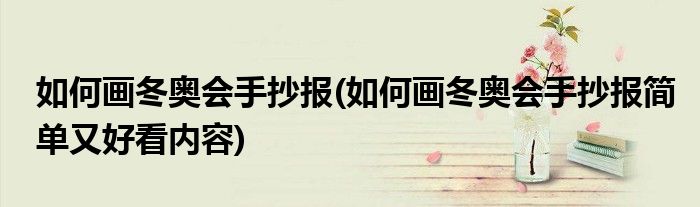 如何畫(huà)冬奧會(huì)手抄報(bào)(如何畫(huà)冬奧會(huì)手抄報(bào)簡(jiǎn)單又好看內(nèi)容)