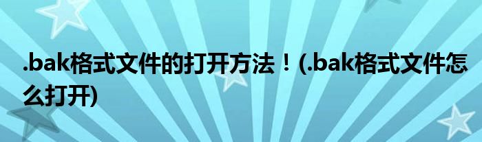 .bak格式文件的打開方法！(.bak格式文件怎么打開)