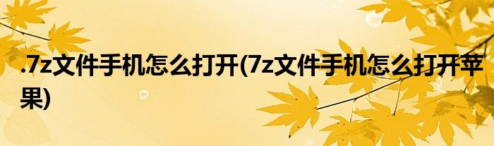 .7z文件手機(jī)怎么打開(7z文件手機(jī)怎么打開蘋果)