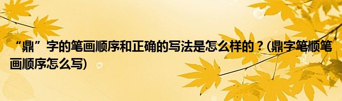“鼎”字的筆畫順序和正確的寫法是怎么樣的？(鼎字筆順筆畫順序怎么寫)
