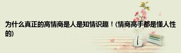 為什么真正的高情商是人是知情識趣！(情商高手都是懂人性的)