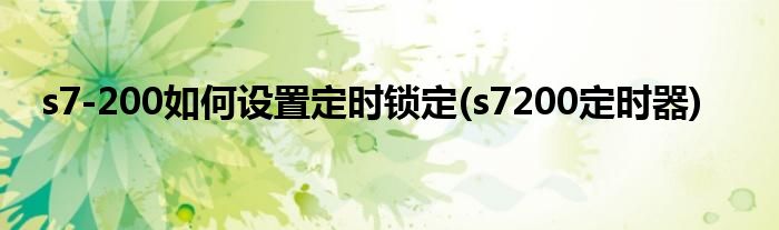 s7-200如何設(shè)置定時鎖定(s7200定時器)
