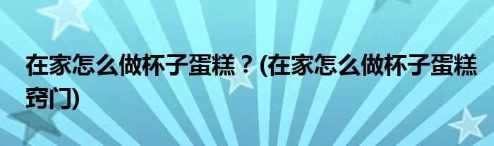 在家怎么做杯子蛋糕？(在家怎么做杯子蛋糕竅門)