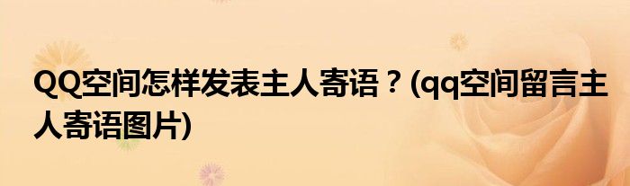 QQ空間怎樣發(fā)表主人寄語？(qq空間留言主人寄語圖片)