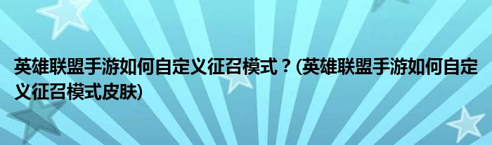 英雄聯(lián)盟手游如何自定義征召模式？(英雄聯(lián)盟手游如何自定義征召模式皮膚)