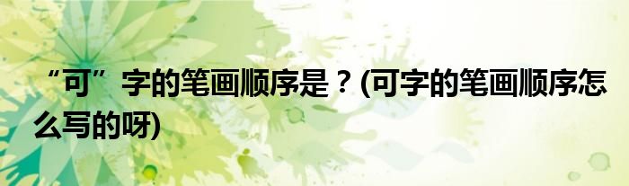 “可”字的筆畫順序是？(可字的筆畫順序怎么寫的呀)