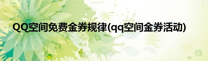 QQ空間免費(fèi)金券規(guī)律(qq空間金券活動)