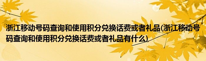 浙江移動號碼查詢和使用積分兌換話費(fèi)或者禮品(浙江移動號碼查詢和使用積分兌換話費(fèi)或者禮品有什么)