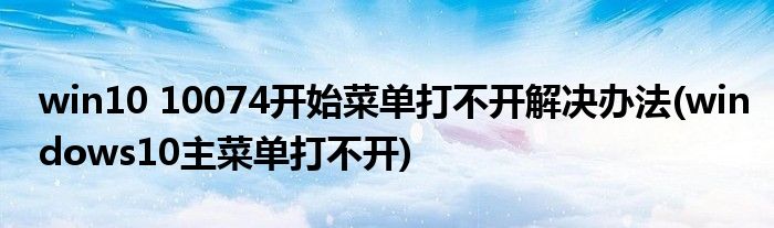 win10 10074開始菜單打不開解決辦法(windows10主菜單打不開)