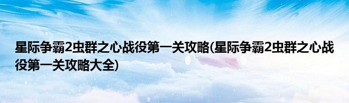 星際爭霸2蟲群之心戰(zhàn)役第一關(guān)攻略(星際爭霸2蟲群之心戰(zhàn)役第一關(guān)攻略大全)