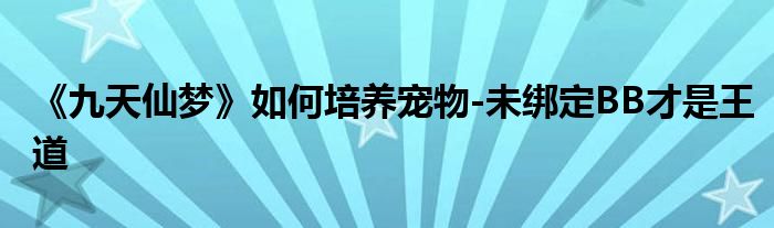 《九天仙夢》如何培養(yǎng)寵物-未綁定BB才是王道