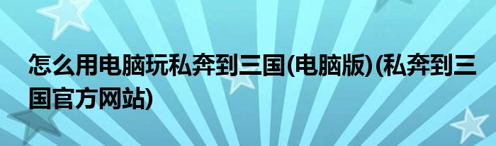 怎么用電腦玩私奔到三國(電腦版)(私奔到三國官方網(wǎng)站)