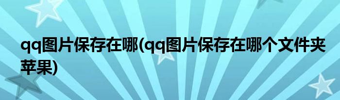 qq圖片保存在哪(qq圖片保存在哪個文件夾蘋果)