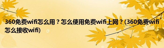 360免費(fèi)wifi怎么用？怎么使用免費(fèi)wifi上網(wǎng)？(360免費(fèi)wifi怎么接收wifi)