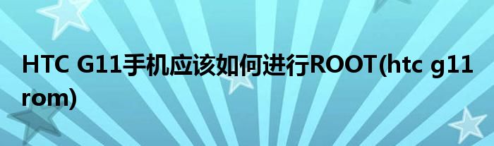 HTC G11手機應該如何進行ROOT(htc g11 rom)