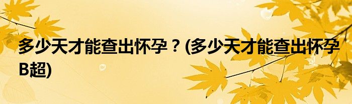 多少天才能查出懷孕？(多少天才能查出懷孕B超)