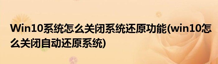 Win10系統(tǒng)怎么關閉系統(tǒng)還原功能(win10怎么關閉自動還原系統(tǒng))