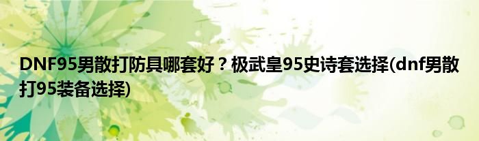 DNF95男散打防具哪套好？極武皇95史詩套選擇(dnf男散打95裝備選擇)