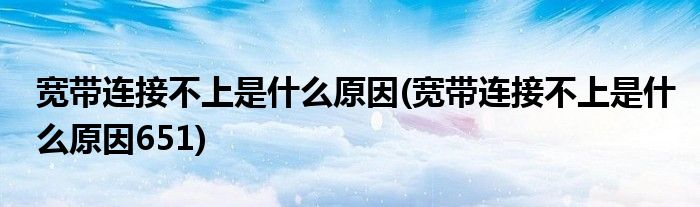 寬帶連接不上是什么原因(寬帶連接不上是什么原因651)