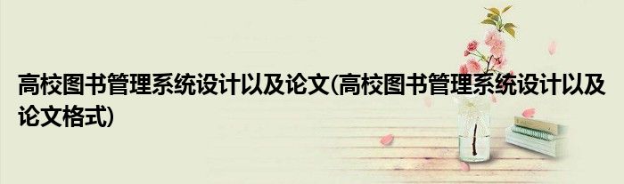 高校圖書管理系統(tǒng)設(shè)計(jì)以及論文(高校圖書管理系統(tǒng)設(shè)計(jì)以及論文格式)