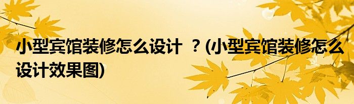 小型賓館裝修怎么設(shè)計 ？(小型賓館裝修怎么設(shè)計效果圖)