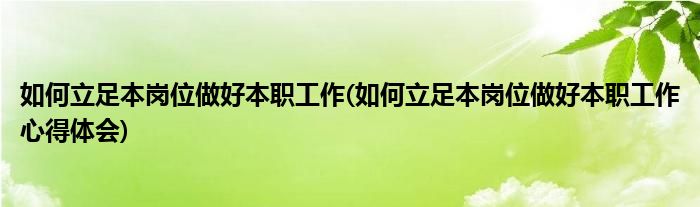 如何立足本崗位做好本職工作(如何立足本崗位做好本職工作心得體會)