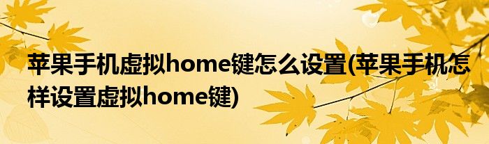 蘋果手機(jī)虛擬home鍵怎么設(shè)置(蘋果手機(jī)怎樣設(shè)置虛擬home鍵)