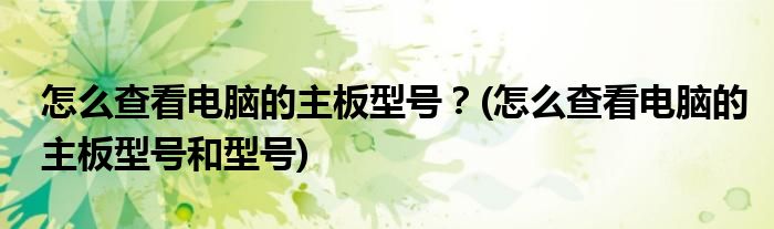 怎么查看電腦的主板型號？(怎么查看電腦的主板型號和型號)