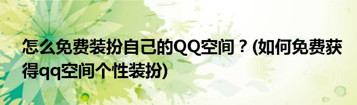 怎么免費(fèi)裝扮自己的QQ空間？(如何免費(fèi)獲得qq空間個(gè)性裝扮)