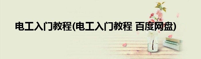 電工入門教程(電工入門教程 百度網(wǎng)盤)