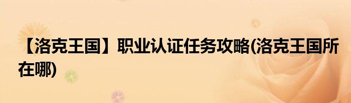 【洛克王國(guó)】職業(yè)認(rèn)證任務(wù)攻略(洛克王國(guó)所在哪)