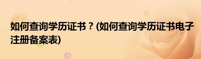 如何查詢學(xué)歷證書？(如何查詢學(xué)歷證書電子注冊備案表)