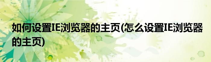 如何設(shè)置IE瀏覽器的主頁(怎么設(shè)置IE瀏覽器的主頁)