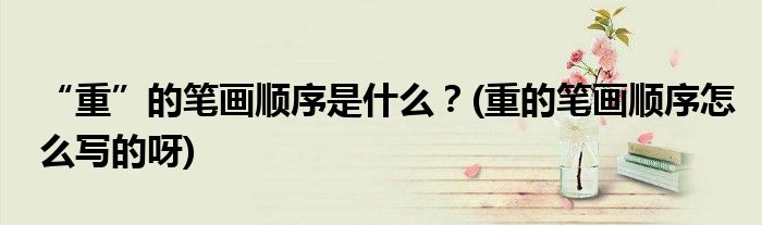 “重”的筆畫順序是什么？(重的筆畫順序怎么寫的呀)