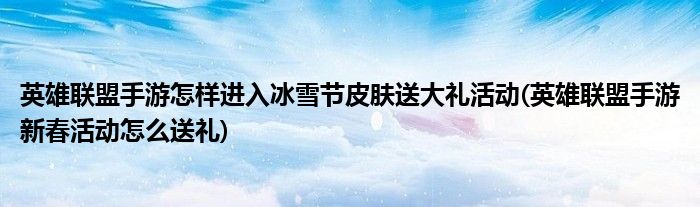 英雄聯(lián)盟手游怎樣進(jìn)入冰雪節(jié)皮膚送大禮活動(dòng)(英雄聯(lián)盟手游新春活動(dòng)怎么送禮)