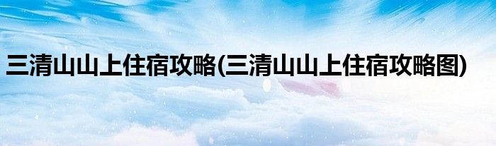 三清山山上住宿攻略(三清山山上住宿攻略圖)