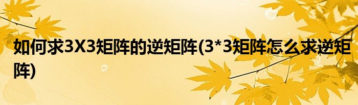 如何求3X3矩陣的逆矩陣(3*3矩陣怎么求逆矩陣)