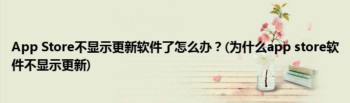 App Store不顯示更新軟件了怎么辦？(為什么app store軟件不顯示更新)